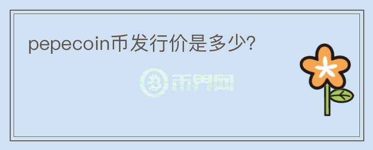 pepecoin幣發(fā)行價(jià)是多少？