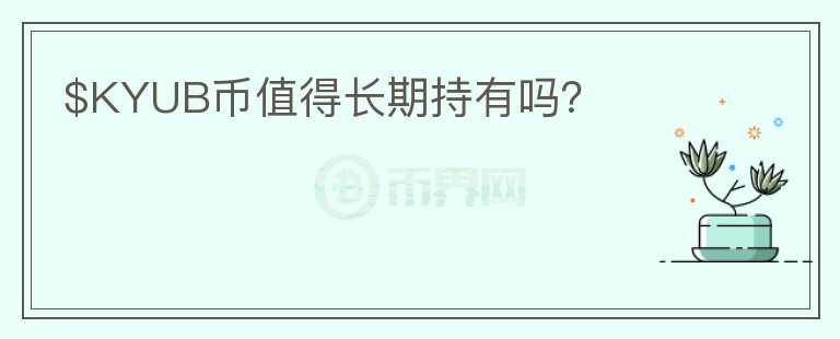 $KYUB幣值得長(zhǎng)期持有嗎？
