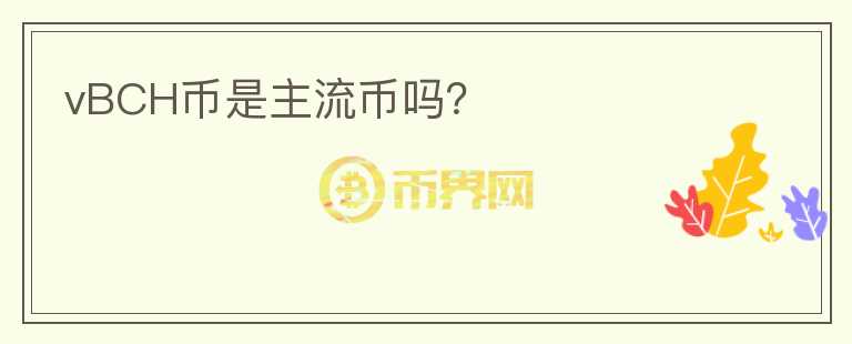 vBCH幣是主流幣嗎？