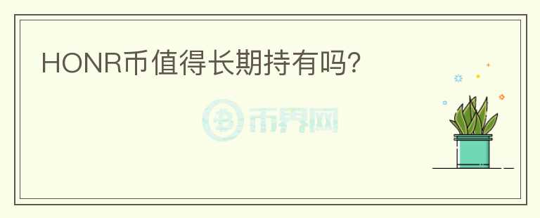 HONR幣值得長(zhǎng)期持有嗎？