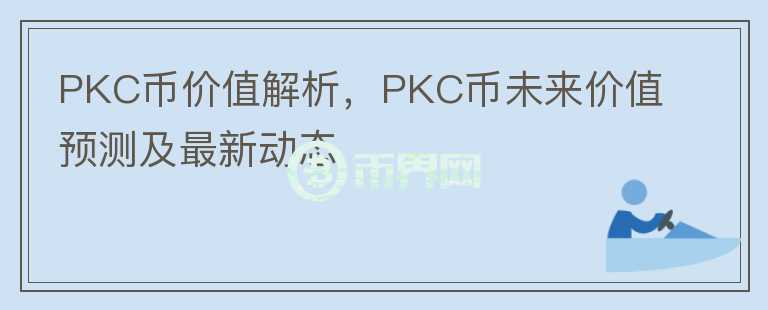 PKC幣價(jià)值解析，PKC幣未來(lái)價(jià)值預(yù)測(cè)及最新動(dòng)態(tài)