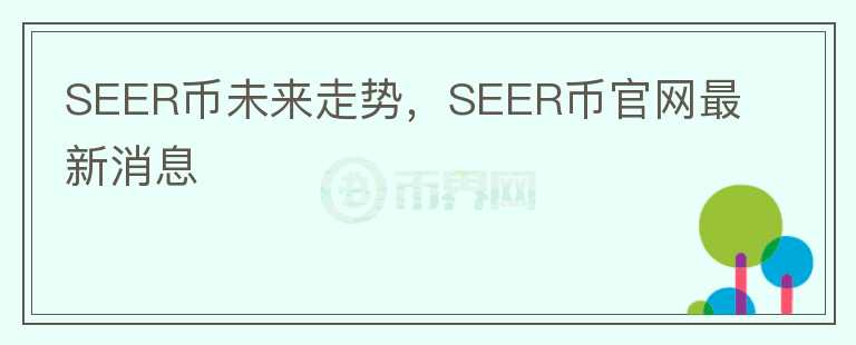 SEER幣未來走勢，SEER幣官網(wǎng)最新消息