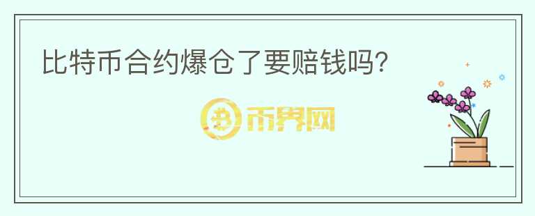 比特幣合約爆倉了要賠錢嗎？