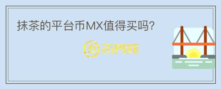 抹茶的平臺(tái)幣MX值得買嗎？