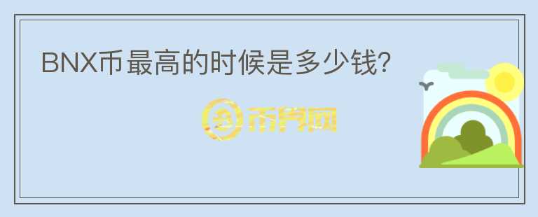 BNX幣最高的時(shí)候是多少錢(qián)？