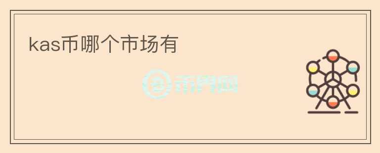 kas幣哪個(gè)市場(chǎng)有