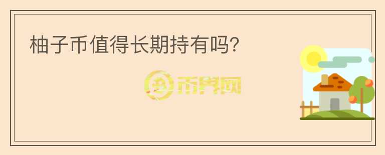 柚子幣值得長(zhǎng)期持有嗎？