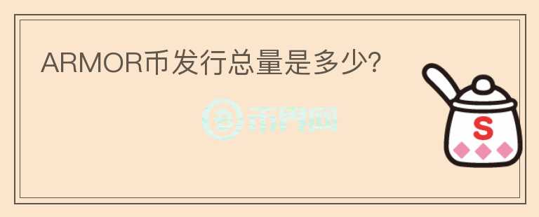 ARMOR幣發(fā)行總量是多少？