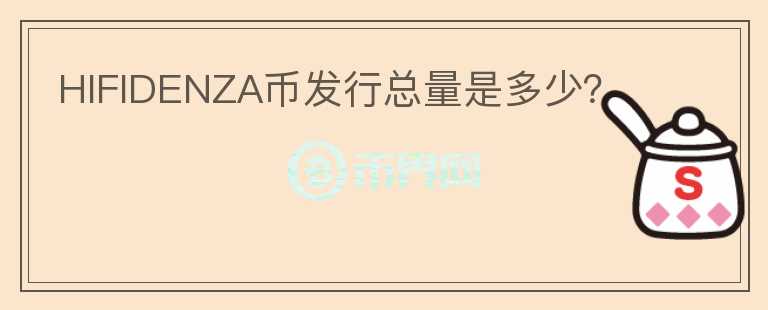 HIFIDENZA幣發(fā)行總量是多少？
