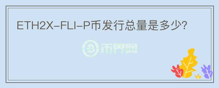 ETH2X-FLI-P幣發(fā)行總量是多少？