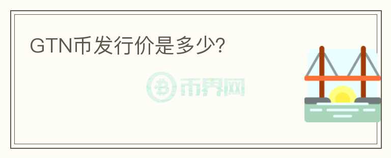 GTN幣發(fā)行價是多少？