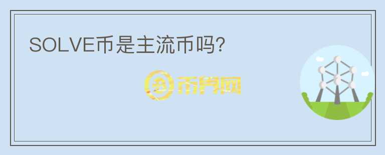 SOLVE幣是主流幣嗎？