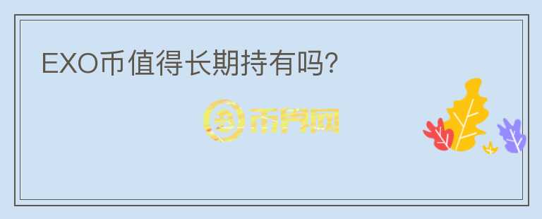 EXO幣值得長(zhǎng)期持有嗎？