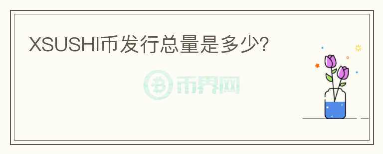 XSUSHI幣發(fā)行總量是多少？