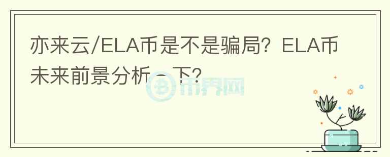 亦來云/ELA幣是不是騙局？ELA幣未來前景分析一下？
