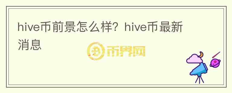 hive幣前景怎么樣？hive幣最新消息