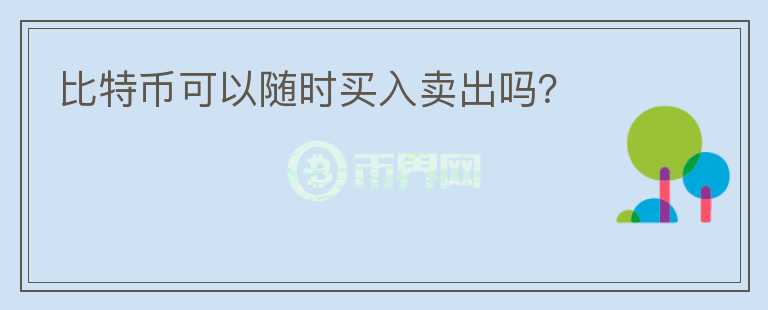 比特幣可以隨時(shí)買入賣出嗎？
