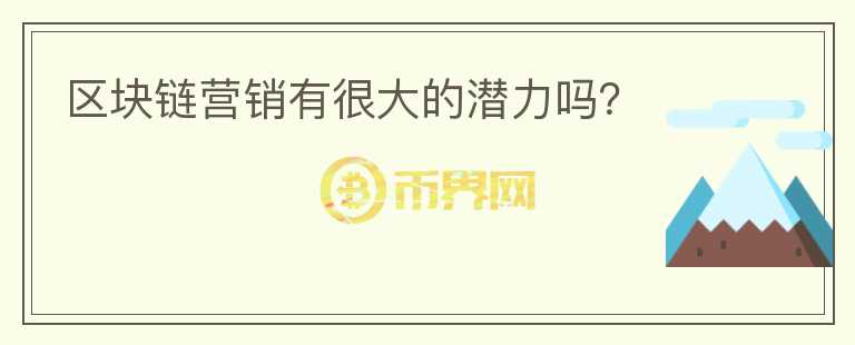 區(qū)塊鏈營銷有很大的潛力嗎？