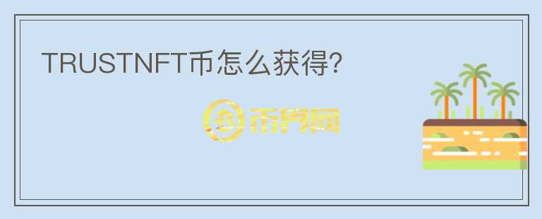 TRUSTNFT幣怎么獲得？