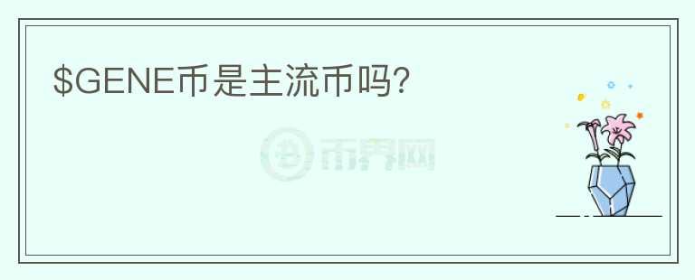 $GENE幣是主流幣嗎？