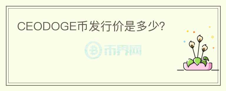 CEODOGE幣發(fā)行價(jià)是多少？