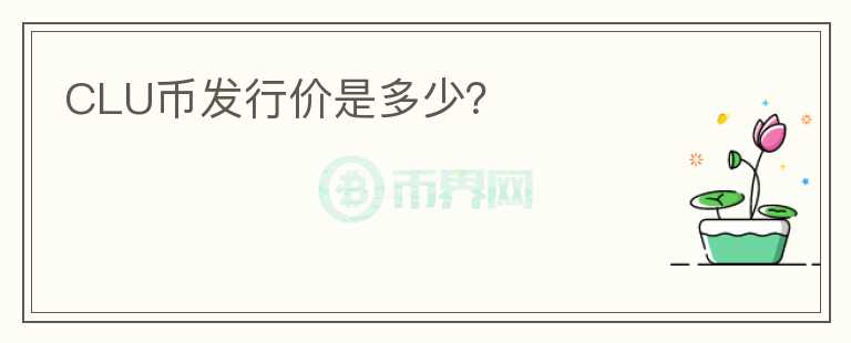 CLU幣發(fā)行價(jià)是多少？