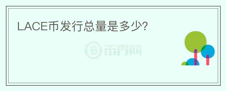 LACE幣發(fā)行總量是多少？