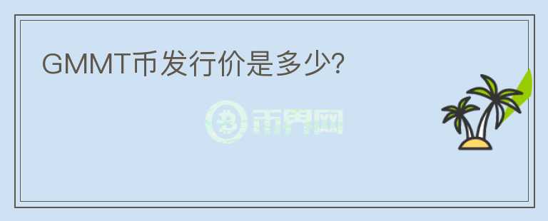 GMMT幣發(fā)行價(jià)是多少？