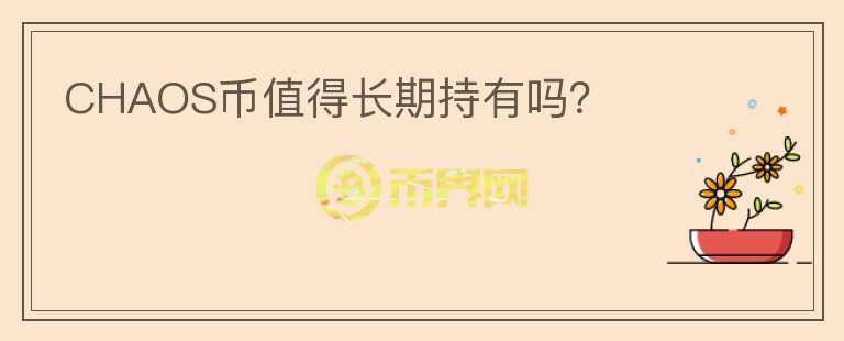 CHAOS幣值得長(zhǎng)期持有嗎？