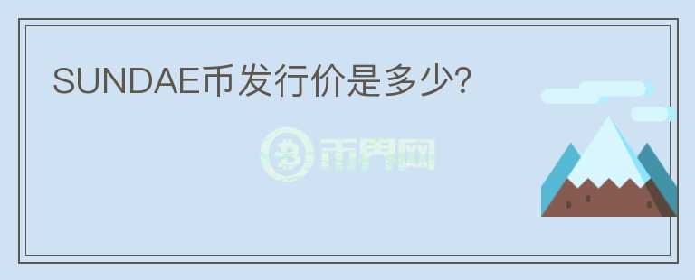 SUNDAE幣發(fā)行價是多少？