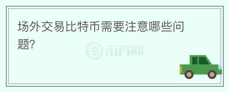 場外交易比特幣需要注意哪些問題？