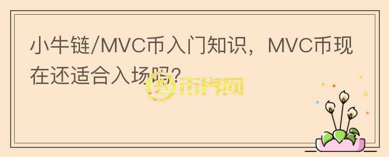 小牛鏈/MVC幣入門知識(shí)，MVC幣現(xiàn)在還適合入場嗎？