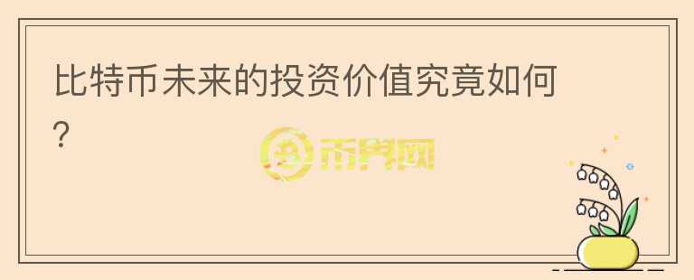 比特幣未來(lái)的投資價(jià)值究竟如何？