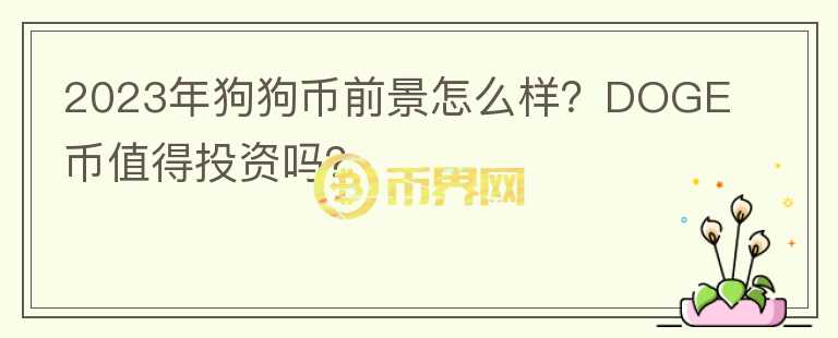 2023年狗狗幣前景怎么樣？DOGE幣值得投資嗎？