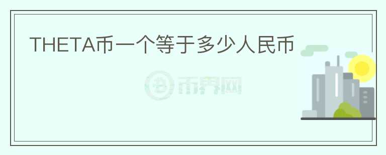 THETA幣一個(gè)等于多少人民幣