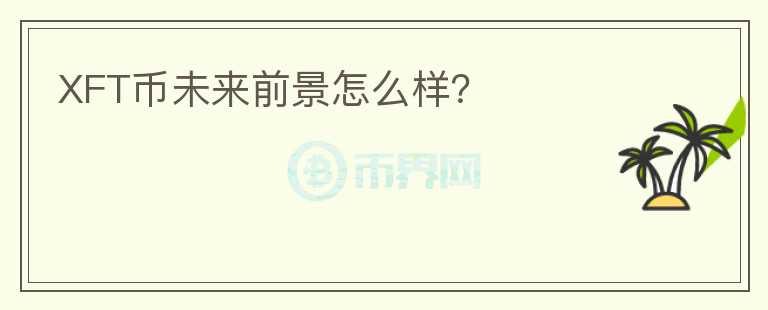 XFT幣未來(lái)前景怎么樣？
