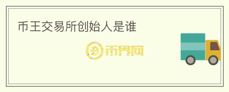 幣王交易所創(chuàng)始人是誰