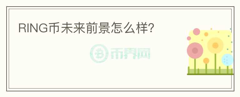 RING幣未來前景怎么樣？