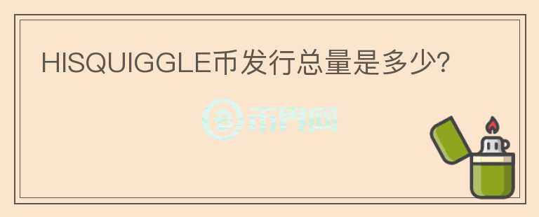 HISQUIGGLE幣發(fā)行總量是多少？
