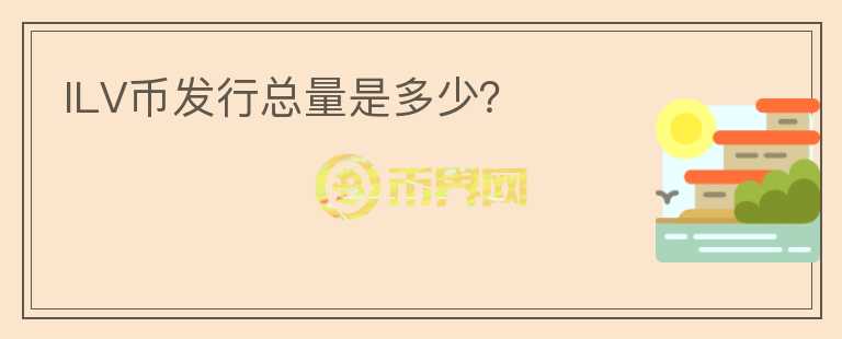 ILV幣發(fā)行總量是多少？