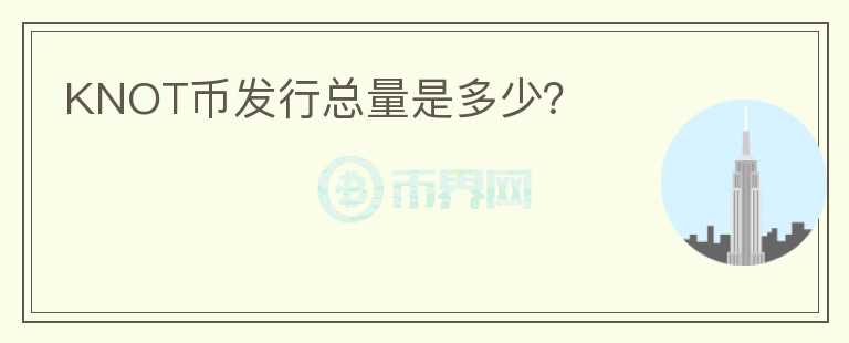 KNOT幣發(fā)行總量是多少？
