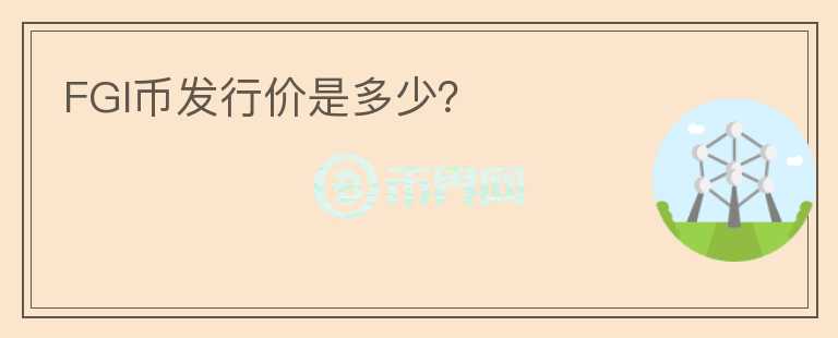 FGI幣發(fā)行價(jià)是多少？