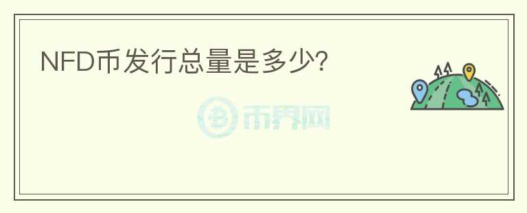 NFD幣發(fā)行總量是多少？