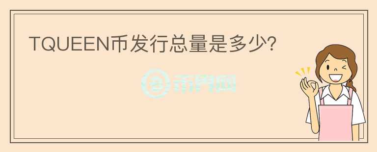 TQUEEN幣發(fā)行總量是多少？