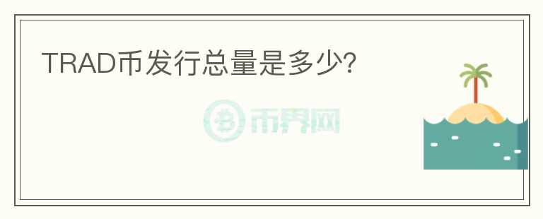 TRAD幣發(fā)行總量是多少？