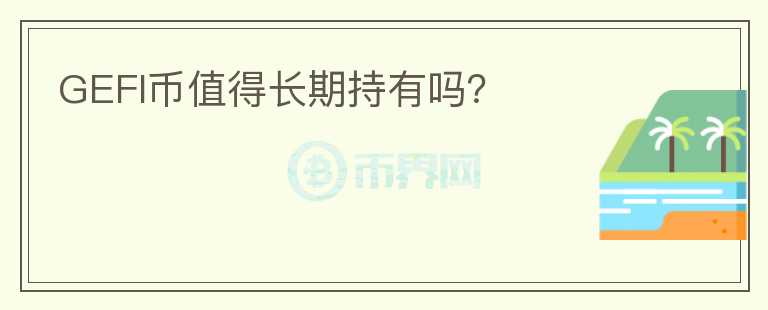GEFI幣值得長(zhǎng)期持有嗎？