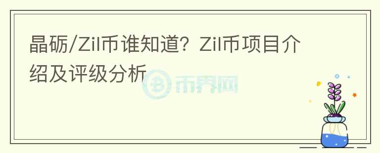 晶礪/Zil幣誰(shuí)知道？Zil幣項(xiàng)目介紹及評(píng)級(jí)分析