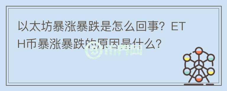 以太坊暴漲暴跌是怎么回事？ETH幣暴漲暴跌的原因是什么？