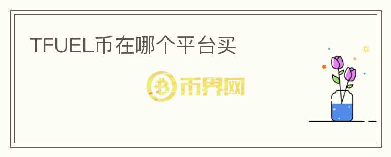 TFUEL幣在哪個(gè)平臺(tái)買(mǎi)