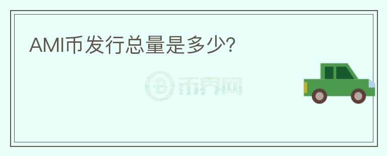 AMI幣發(fā)行總量是多少？